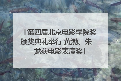 第四届北京电影学院奖颁奖典礼举行 黄渤、朱一龙获电影表演奖