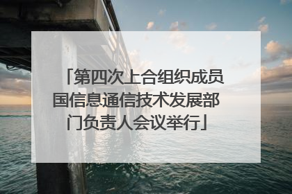 第四次上合组织成员国信息通信技术发展部门负责人会议举行