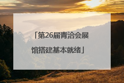 第26届青洽会展馆搭建基本就绪