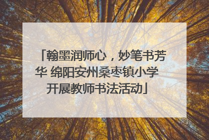 翰墨润师心，妙笔书芳华 绵阳安州桑枣镇小学开展教师书法活动