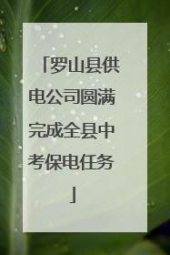 罗山县供电公司圆满完成全县中考保电任务