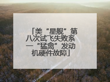 美“星舰”第八次试飞失败系一“猛禽”发动机硬件故障