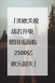 美欧关税战若升级 德国或面临2500亿欧元损失