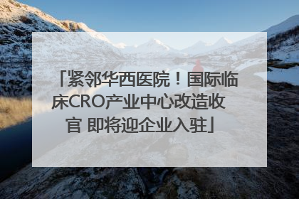 紧邻华西医院！国际临床CRO产业中心改造收官 即将迎企业入驻