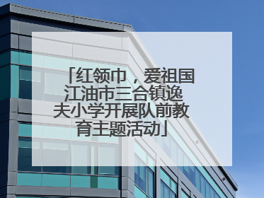 红领巾，爱祖国 江油市三合镇逸夫小学开展队前教育主题活动