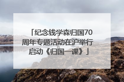 纪念钱学森归国70周年专题活动在沪举行 启动《归国一课》