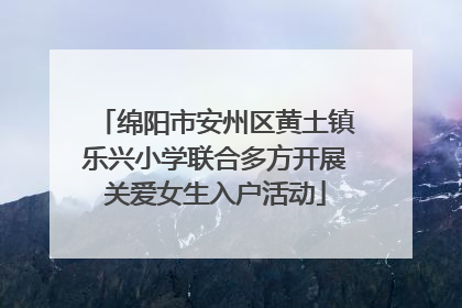 绵阳市安州区黄土镇乐兴小学联合多方开展关爱女生入户活动