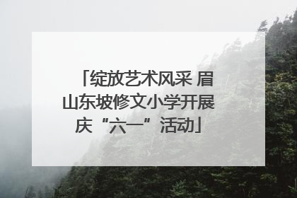 绽放艺术风采 眉山东坡修文小学开展庆“六一”活动