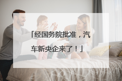 经国务院批准，汽车新央企来了！