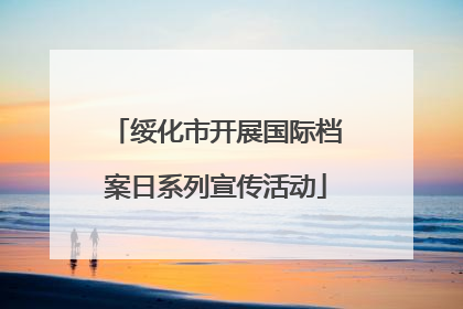 绥化市开展国际档案日系列宣传活动