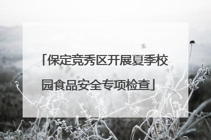 保定竞秀区开展夏季校园食品安全专项检查