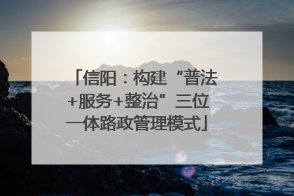 信阳：构建“普法+服务+整治”三位一体路政管理模式