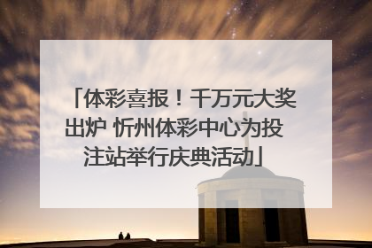 体彩喜报！千万元大奖出炉 忻州体彩中心为投注站举行庆典活动