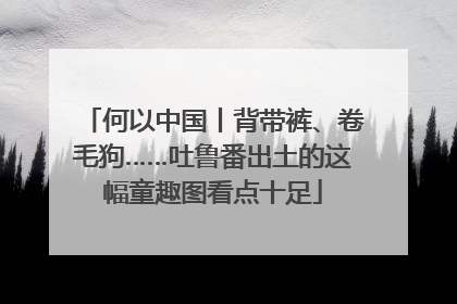 何以中国丨背带裤、卷毛狗……吐鲁番出土的这幅童趣图看点十足