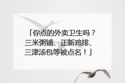 你点的外卖卫生吗？三米粥铺、正新鸡排、三津汤包等被点名！