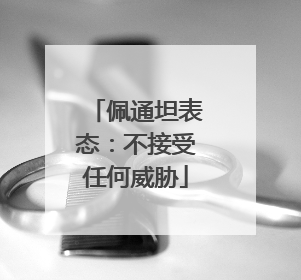 佩通坦表态：不接受任何威胁