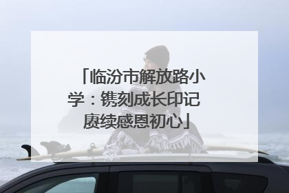 临汾市解放路小学：镌刻成长印记 赓续感恩初心