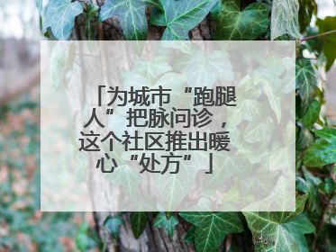 为城市“跑腿人”把脉问诊，这个社区推出暖心“处方”
