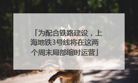为配合铁路建设，上海地铁3号线将在这两个周末局部缩时运营