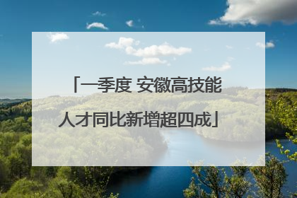 一季度 安徽高技能人才同比新增超四成