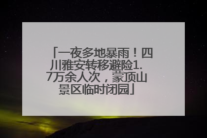 一夜多地暴雨！四川雅安转移避险1.7万余人次，蒙顶山景区临时闭园