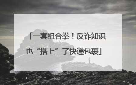 一套组合拳！反诈知识也“搭上”了快递包裹