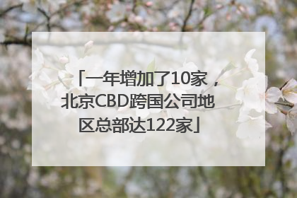 一年增加了10家，北京CBD跨国公司地区总部达122家