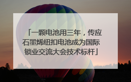 一颗电池用三年，传应石墨烯纽扣电池成为国际锁业交流大会技术标杆