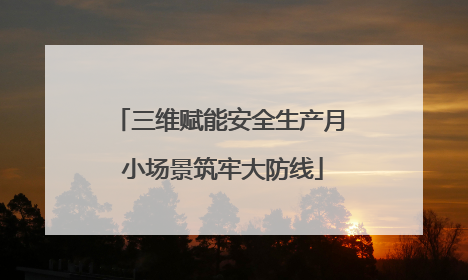 三维赋能安全生产月 小场景筑牢大防线