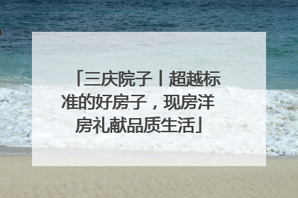 三庆院子丨超越标准的好房子，现房洋房礼献品质生活