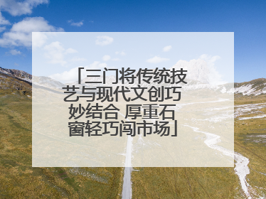 三门将传统技艺与现代文创巧妙结合 厚重石窗轻巧闯市场