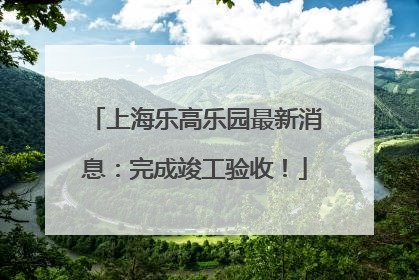 上海乐高乐园最新消息：完成竣工验收！