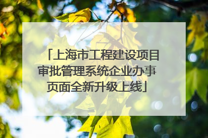 上海市工程建设项目审批管理系统企业办事页面全新升级上线
