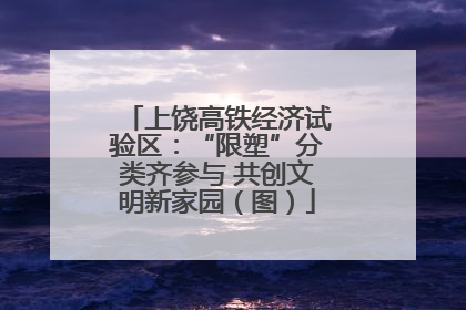 上饶高铁经济试验区：“限塑”分类齐参与 共创文明新家园（图）