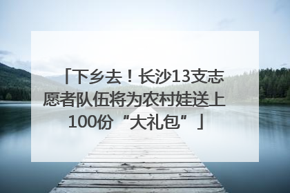 下乡去！长沙13支志愿者队伍将为农村娃送上100份“大礼包”