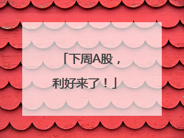 下周A股，利好来了！