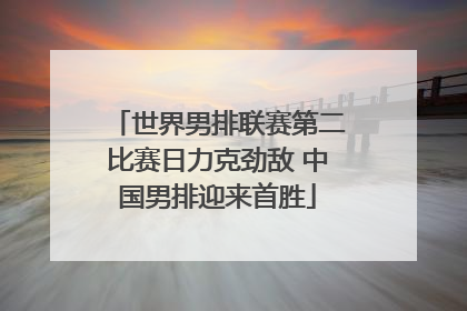 世界男排联赛第二比赛日力克劲敌 中国男排迎来首胜