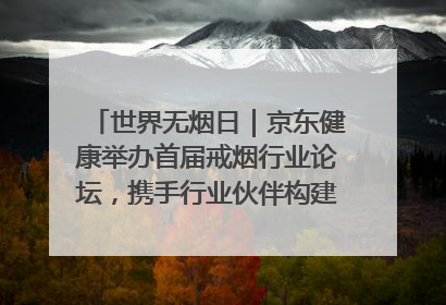 世界无烟日｜京东健康举办首届戒烟行业论坛，携手行业伙伴构建科学控烟新生态