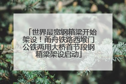 世界最宽钢箱梁开始架设！甬舟铁路西堠门公铁两用大桥首节段钢箱梁架设启动