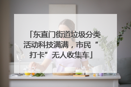 东直门街道垃圾分类活动科技满满，市民“打卡”无人收集车