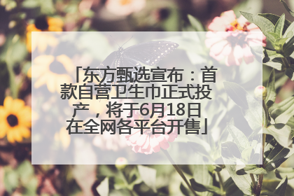 东方甄选宣布：首款自营卫生巾正式投产，将于6月18日在全网各平台开售