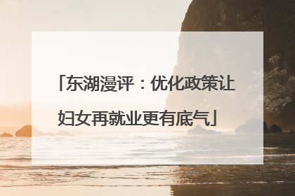 东湖漫评：优化政策让妇女再就业更有底气