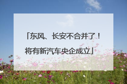 东风、长安不合并了！将有新汽车央企成立