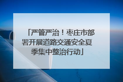 严管严治！枣庄市部署开展道路交通安全夏季集中整治行动