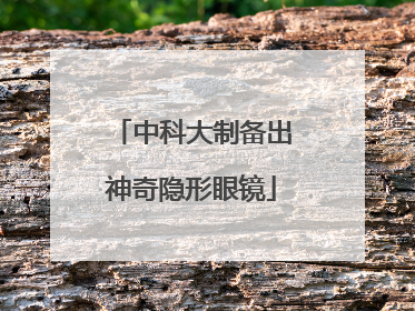 中科大制备出神奇隐形眼镜