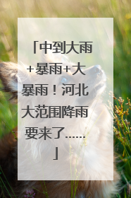中到大雨+暴雨+大暴雨！河北大范围降雨要来了……