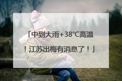 中到大雨+38℃高温！江苏出梅有消息了！