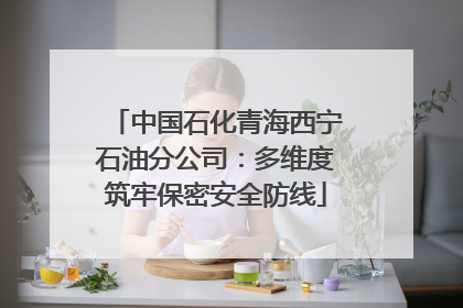 中国石化青海西宁石油分公司：多维度筑牢保密安全防线