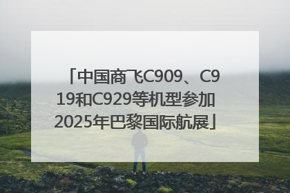 中国商飞C909、C919和C929等机型参加2025年巴黎国际航展