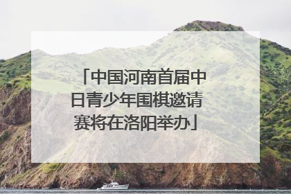 中国河南首届中日青少年围棋邀请赛将在洛阳举办